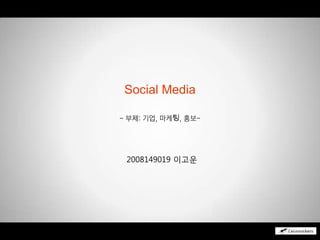 Social Media - 부제: 기업, 마케팅, 홍보-  2008149019 이고운 