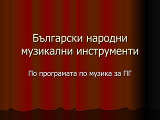 Български народни музикални инструменти По програмата по музика за ПГ 