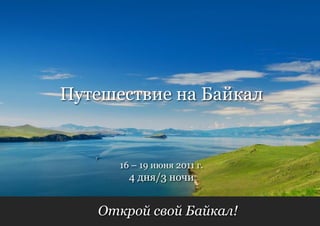 Путешествие на Байкал


      16 – 19 июня 2011 г.
        4 дня/3 ночи


   Открой свой Байкал!
 
