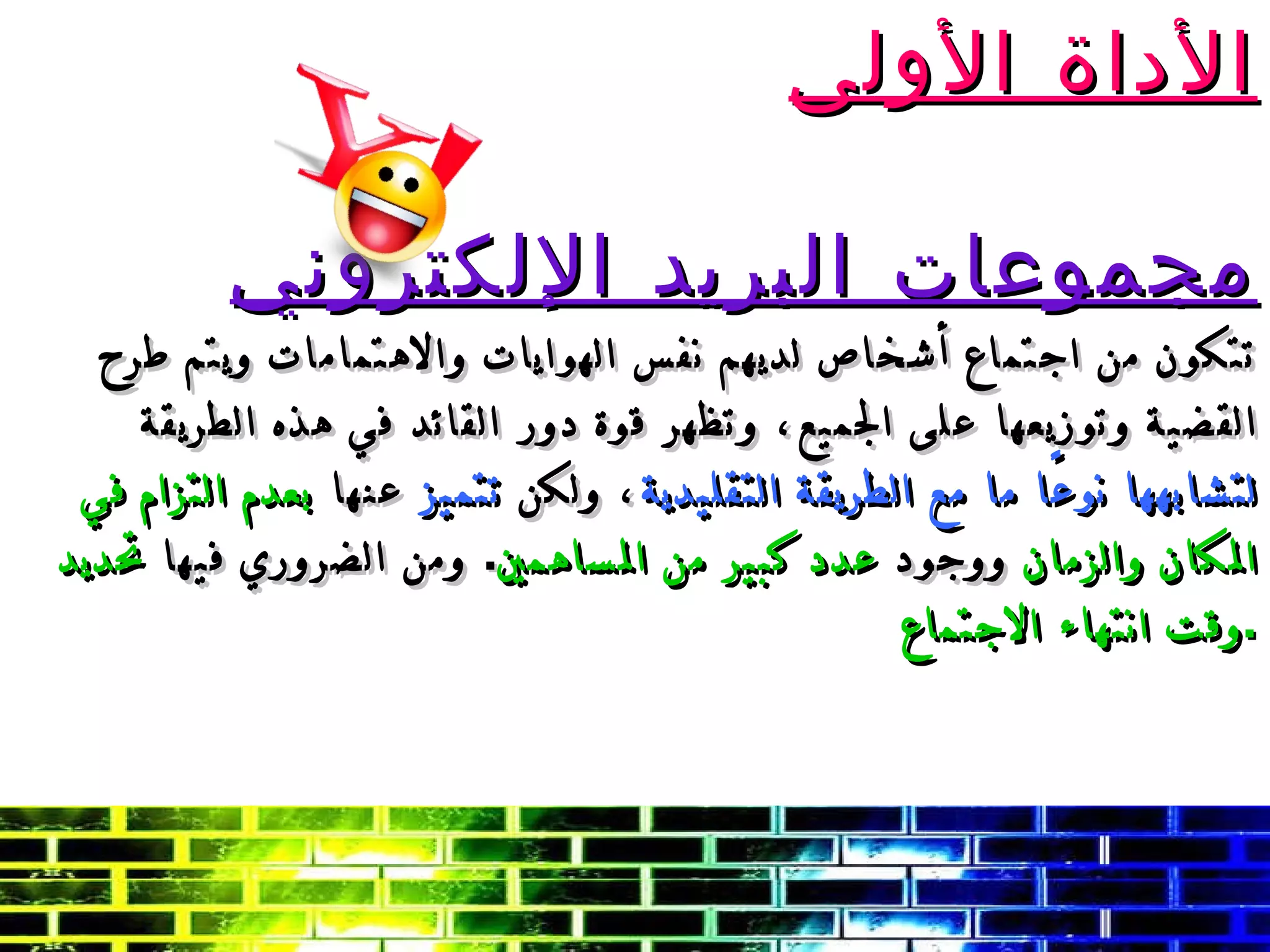 الأداة الأولى مجموعات البريد الإلكتروني تتكون من اجتماع أشخاص لديهم نفس الهوايات والاهتمامات ويتم طرح القضية وتوزيعها على الجميع، وتظهر قوة دور القائد في هذه الطريقة  لتشابهها نوعًا ما مع الطريقة التقليدية ، ولكن  تتميز  عنها  بعدم التزام في المكان والزمان  ووجود  عدد كبير من المساهمين .  ومن الضروري فيها  تحديد وقت انتهاء الاجتماع . 