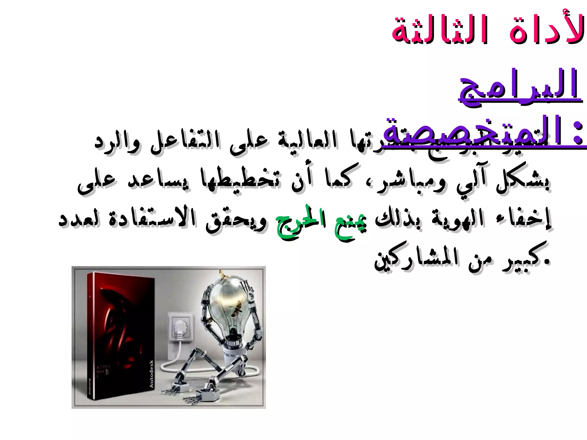 تتميز البرامج بقدرتها العالية على التفاعل والرد بشكل آلي ومباشر، كما أن تخطيطها يساعد على إخفاء الهوية بذلك  يمنع الحرج  ويحقق الاستفادة لعدد كبير من المشاركين . الأداة الثالثة :  البرامج المتخصصة : 