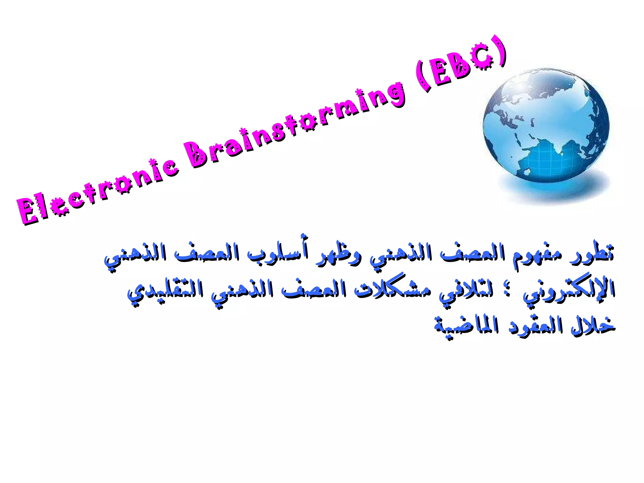 Electronic Brainstorming (EBC) تطور مفهوم العصف الذهني وظهر أسلوب العصف الذهني الإلكتروني  ؛  لتلافي مشكلات العصف الذهني التقليدي خلال العقود الماضية 