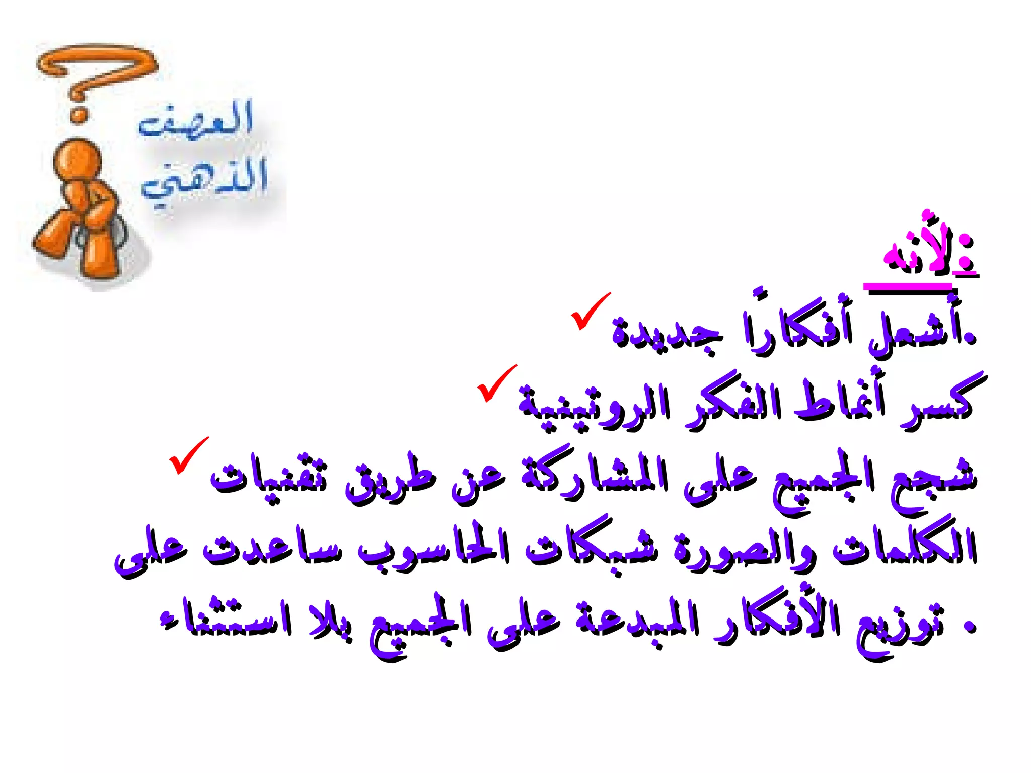 لأنه  : أشعل أفكارًا جديدة . كسر أنماط الفكر الروتينية شجع الجميع على المشاركة عن طريق تقنيات الكلمات والصورة شبكات الحاسوب ساعدت على توزيع الأفكار المبدعة على الجميع بلا استثناء .  