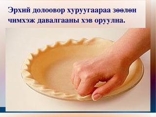 Эрхий долоовор хуруугаараа зөөлөн чимхэж давалгааны хэв оруулна. 