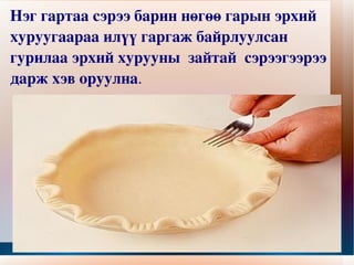 Нэг гартаа сэрээ барин нөгөө гарын эрхий хуруугаараа илүү гаргаж байрлуулсан гурилаа эрхий хурууны  зайтай  сэрээгээрээ дарж хэв оруулна .  