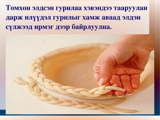 Томхон элдсэн гурилаа хэвэндээ тааруулан дарж илүүдэл гурилыг хамж аваад элдэн сүлжээд ирмэг дээр байрлуулна. 