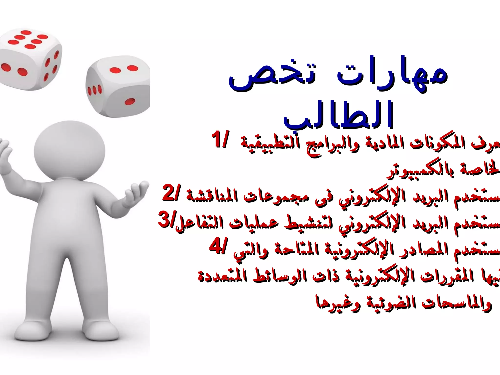 1/  يعرف المكونات المادية والبرامج التطبيقية  الخاصة بالكمبيوتر 2/ ي ستخدم البريد الإلكتروني فى مجموعات المناقشة  3/ يستخدم البريد الإلكتروني لتنشيط عمليات التفاعل 4/ يستخدم المصادر الإلكترونية المتاحة والتي  فيها المقررات   الإلكترونية  ذات  الوسائط المتعددة والماسحات   الضوئية وغيرها   . مهارات تخص الطالب 
