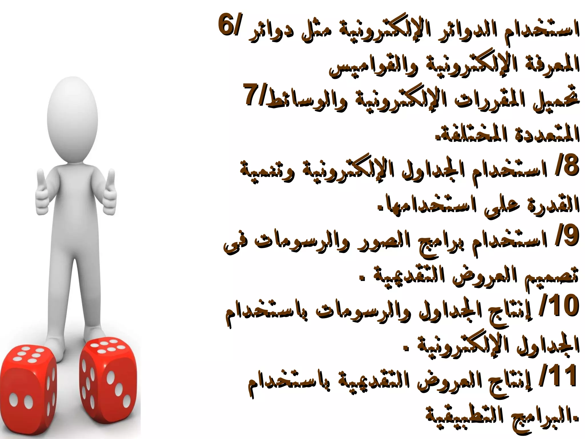 6/   استخدام الدوائر الإلكترونية مثل دوائر المعرفة الإلكترونية والقواميس  7/ تحميل المقررات الإلكترونية والوسائط المتعددة المختلفة . 8/   استخدام الجداول الإلكترونية وتنمية القدرة على استخدامها . 9/   استخدام برامج الصور والرسومات فى تصميم العروض التقديمية   . 10/   إنتاج الجداول والرسومات باستخدام الجداول الإلكترونية   . 11/  إنتاج العروض التقديمية باستخدام البرامج التطبيقية  . 