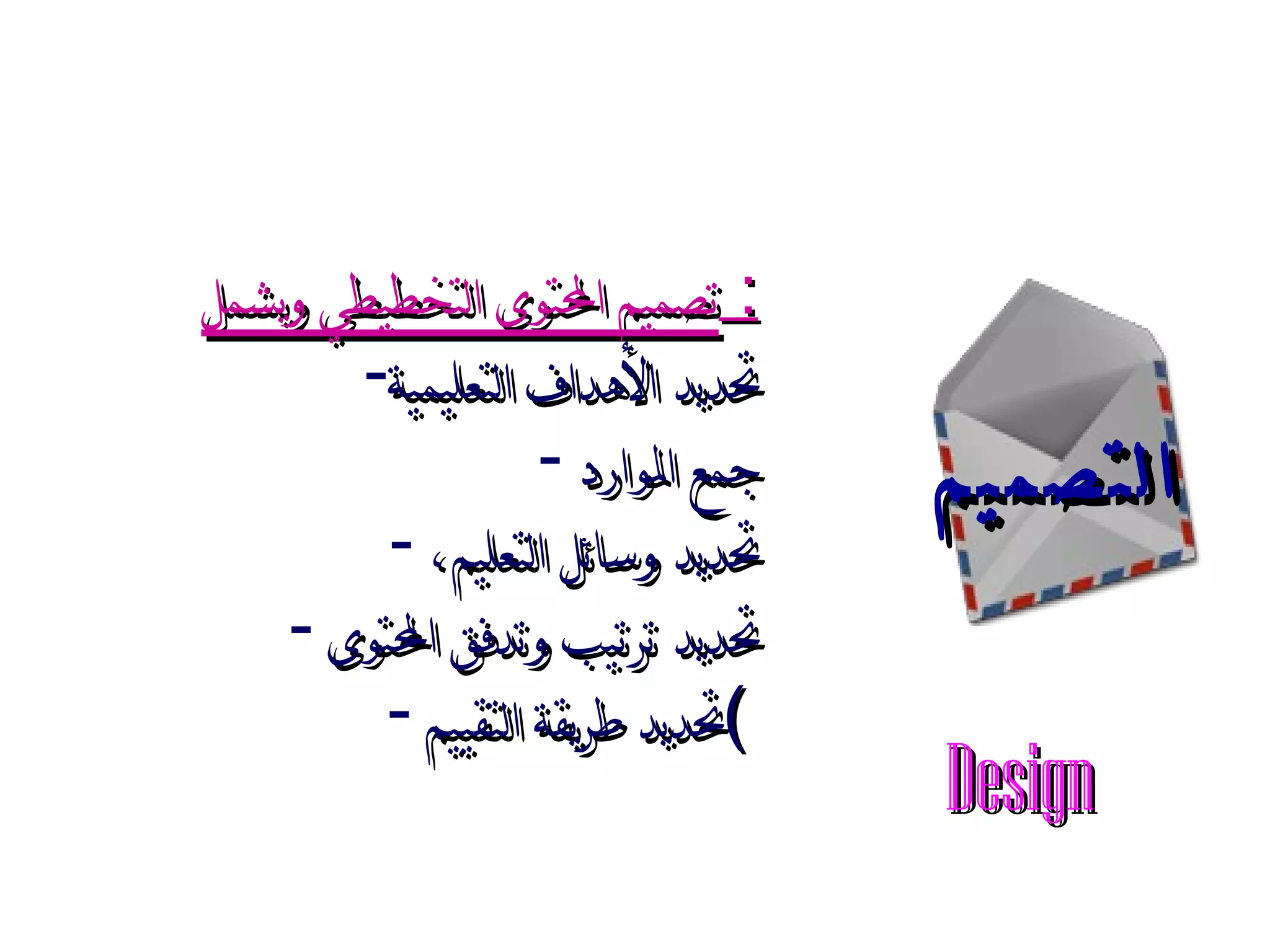 تصميم المحتوى التخطيطي ويشمل :  تحديد الأهداف التعليمية جمع الموارد  تحديد وسائل التعليم،  تحديد ترتيب وتدفق المحتوى تحديد طريقة التقييم )   التصميم Design 