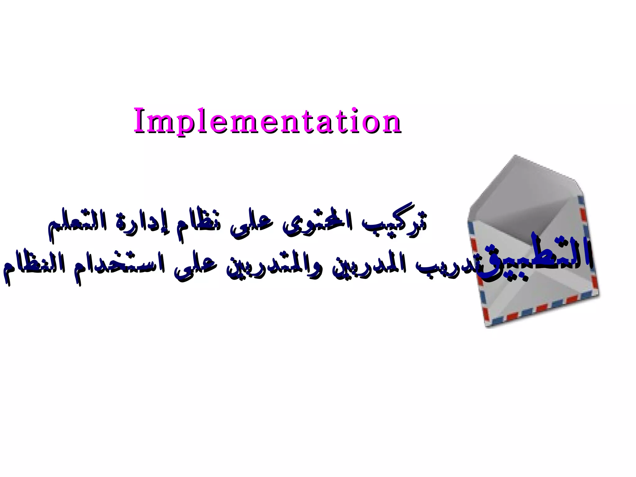 التطبيق تركيب المحتوى على   نظام إدارة التعلم تدريب المدربين والمتدربين على استخدام النظام Implementation 