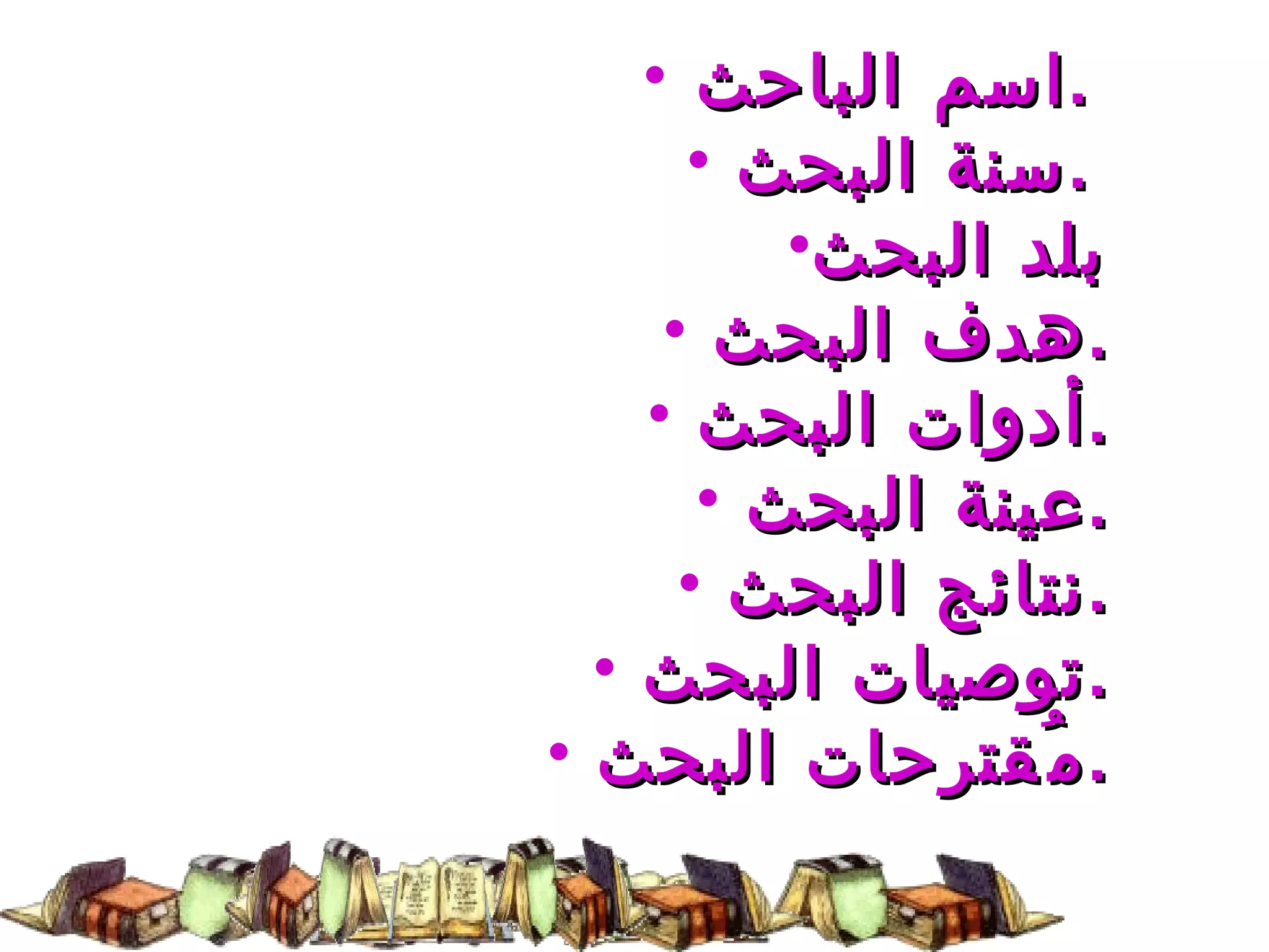 اسم الباحث  .  سنة البحث  .  بلد البحث هدف البحث  . أدوات البحث  . عينة البحث  . نتائج البحث  . توصيات البحث  . مُقترحات البحث  . 