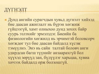 ДүгнэлтДунд ангийн сурагчдын хувьд дүгнэлт хийхэд бие даасан ажиглалт нь бүрэн хөгжиж гүйцээгүй, хамт олныхоо дунд зохих байр суурь эзлэхийг эрмэлздэг. Биеийн ба физиологийн хөгжилд нь эрчимтэй боловсорч хөгждөг тул бие даасан байдалд хүсэж тэмүүлнэ. Энэ нь сайн  талтай боловч анги удирдсан багш түүнийг анзаарахгүй бол хүүхэд зөрүүд зан, бүдүүлэг харьцаа, хувиа хичээх байдалд орж болзошгүй.