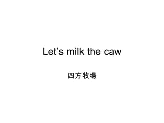 Let’s milk the caw 四方牧場 