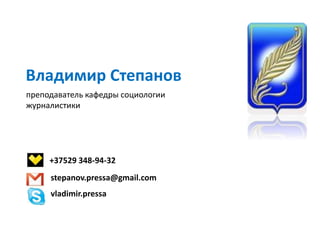 Владимир Степанов
преподаватель кафедры социологии
журналистики
+37529 348-94-32
stepanov.pressa@gmail.com
vladimir.pressa
 