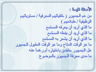 ‫هي ىن الجويٌر ( خلفياتين الوعزفية / هستٌياتين‬
                             ‫الٌظيفية / طبائعين )‬
                  ‫ها الذي أريد أى يعزفو الوستوع‬
                   ‫ها الذي أريد أى يفعلو الوستوع‬
                ‫ها الذي أريد أى يشعز بو الوستوع‬
‫ها ىٌ الٌقت الوتاح ًها ىٌ الٌقت الوقبٌل للجويٌر‬
        ‫ىل الجويٌر حاضز باختياره أم رغوا عنو‬
            ‫ً‬
              ‫ها هدٍ هعزفة الجويٌر بالوٌضٌع‬
 