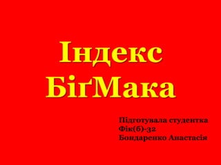 Індекс БіґМака Підготувала студентка Фік(б)-32 Бондаренко Анастасія 
