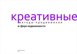 креативные
  методы продвижения
 в сфере недвижимости




 Павел Боровиков
 2011
 