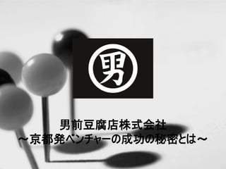 男前豆腐店株式会社
～京都発ベンチャーの成功の秘密とは～
 