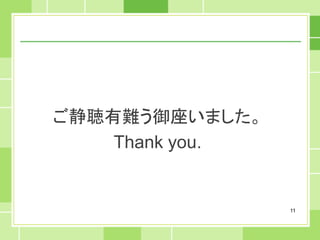 ご静聴有難う御座いました。
    Thank you.


                 11
 