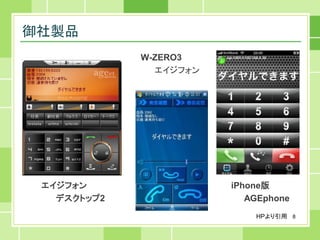 御社製品
             W-ZERO3
               エイジフォン




 エイジフォン                 iPhone版
   デスクトップ2                 AGEphone
                            HPより引用 8
 