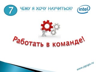 7Чему я хочу научиться?Работать в команде!www.pgsga.ru 
