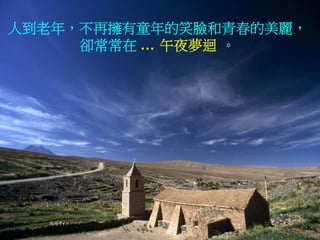 人到老年，不再擁有童年的笑臉和青春的美麗，
     卻常常在 … 午夜夢迴 。
 