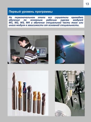9Модули программыПервый уровень обученияМодуль 3 Разработки и технологии получения наноструктурированных покрытий режущего инструмента и технологической оснастки для газотурбинной техники Рабочие курсы модуляМетоды нанесения износостойких покрытий на режущий инструмент «Виды покрытий и их характеристики», «Технологические этапы нанесения покрытий», «Оборудование для нанесения покрытий, ремонт и эксплуатация», «Методы управления процессом напыления и контроля покрытий» и др.)