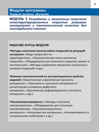 7Модули программыПервый уровень обученияМодуль 2 Технологии проектирования и изготовления твердосплавного режущего инструмента и технологической оснастки для газотурбинной техники.Рабочие курсы модуляМетоды проектирования монолитного твердосплавного инструмента («Проектирование инструмента из монолитного твердого сплава», «Методы расчета конструктивных парамет-ров инструмента» и др.)