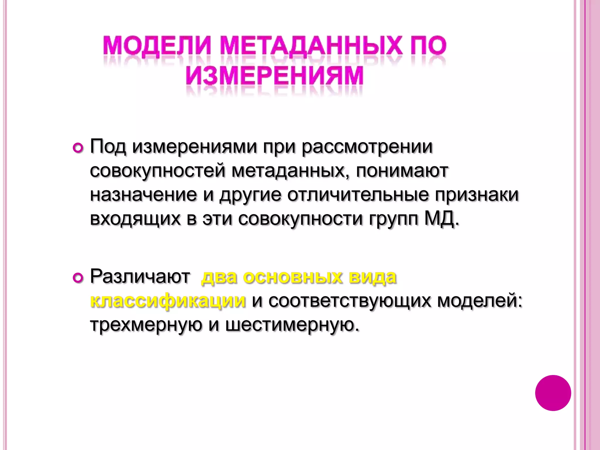 Модели метаданных по измерениямПод измерениями при рассмотрении совокупностей метаданных, понимают назначение и другие отличительные признаки входящих в эти совокупности групп МД. Различают  два основных вида классификации и соответствующих моделей: трехмерную и шестимерную.