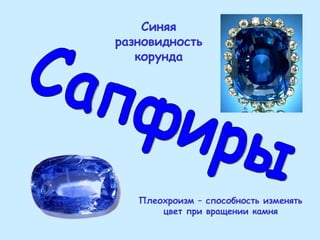 Сапфиры Синяя разновидность корунда Плеохроизм – способность изменять цвет при вращении камня 
