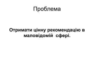 ПроблемаОтримати цінну рекомендацію в маловідомій  сфері.