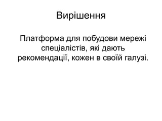 ВирішенняПлатформа для побудови мережі спеціалістів, які дають рекомендації, кожен в своїй галузі.