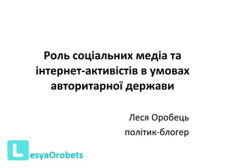 Роль соціальних медіа та інтернет-активістів в умовах авторитарної держави Леся Оробець політик-блогер 