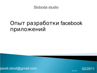 2/21/2011 Sloboda studio 02/2011 Опыт   разработки  facebook  приложений [email_address] 