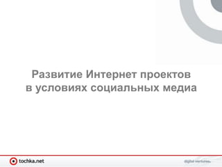 Развитие Интернет проектов
в условиях социальных медиа
 