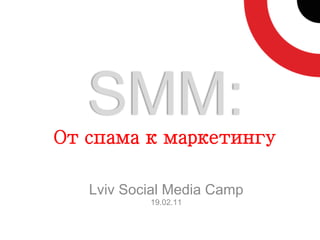 SMM:
От спама к маркетингу

   Lviv Social Media Camp
           19.02.11
 