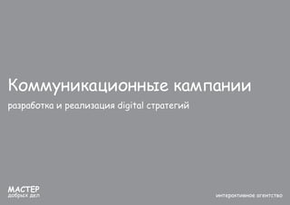 Коммуникационные кампании
разработка и реализация digital стратегий




МАСТЕР
добрых дел                                 ...