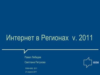 Интернет в Регионах v. 2011

     Павел Лебедев
     Светлана Петухова

     РИФ+КИБ 2011
     21 апреля 2011
 