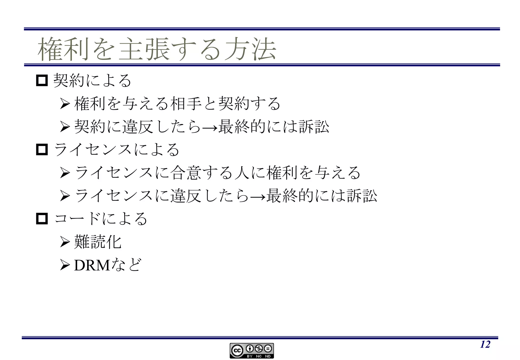 権利を主張する方法契約による権利を与える相手と契約する契約に違反したら->最終的には訴訟ライセンスによるライセンスに合意する人に権利を与えるライセンスに違反したら->最終的には訴訟コードによる難読化DRMなど12