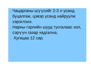 •   Чацарганы шүүсийг 2-3 л усанд
    буцалгаж, цэвэр усанд найруулж
    хэрэглэнэ.
•   Нарны гэрлийн шууд тусгалаас хол,
    сэрүүн газар хадгална.
•    Хугацаа 12 сар.
 