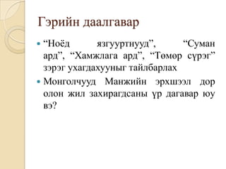 Гэрийн даалгавар“Ноёд язгууртнууд”, “Суман ард”, “Хамжлага ард”, “Төмөр сүрэг” зэрэг ухагдахууныг тайлбарлахМонголчууд Манжийн эрхшээл дор олон жил захирагдсаны үр дагавар юу вэ?