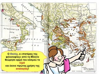 Ο  Θαλής , ο «πατέρας της φιλοσοφίας» από τη Μίλητο θεώρησε αρχή του κόσμου το  νερό   και έκανε πρώτος χρήση της  αναλογίας ! Ο  Θαλής , ο «πατέρας της φιλοσοφίας» από τη Μίλητο θεώρησε αρχή του κόσμου το  νερό   και έκανε πρώτος χρήση της  αναλογίας ! Ο  Θαλής , ο «πατέρας της φιλοσοφίας» από τη Μίλητο θεώρησε αρχή του κόσμου το  νερό   και έκανε πρώτος χρήση της  αναλογίας ! Ο  Θαλής , ο «πατέρας της φιλοσοφίας» από τη Μίλητο θεώρησε αρχή του κόσμου το  νερό   και έκανε πρώτος χρήση της  αναλογίας ! 