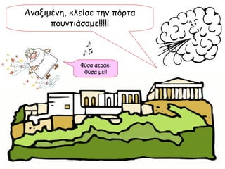 Αναξιμένη, κλείσε την πόρτα πουντιάσαμε!!!!! Φύσα αεράκι Φύσα με!! 