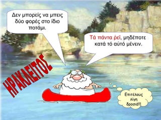 Δεν μπορείς να μπεις δύο φορές στο ίδιο ποτάμι. Τά πάντα ῥεῖ ,   μηδέποτε  κατά τό αὐτό μένειν. ΗΡΑΚΛΕΙΤΟΣ Επιτέλους λίγη δροσιά!!! 