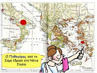 Ο  Πυθαγόρας  από τη Σάμο έδρασε στη Νότια Ιταλία Ο  Πυθαγόρας  από τη Σάμο έδρασε στη Νότια Ιταλία 