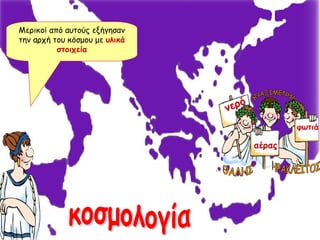 ΘΑΛΗΣ ΗΡΑΚΛΕΙΤΟΣ ΑΝΑΞΙΜΕΝΗΣ Μερικοί από αυτούς εξήγησαν την αρχή του κόσμου με  υλικά στοιχεία νερό αέρας φωτιά κοσμολογία 