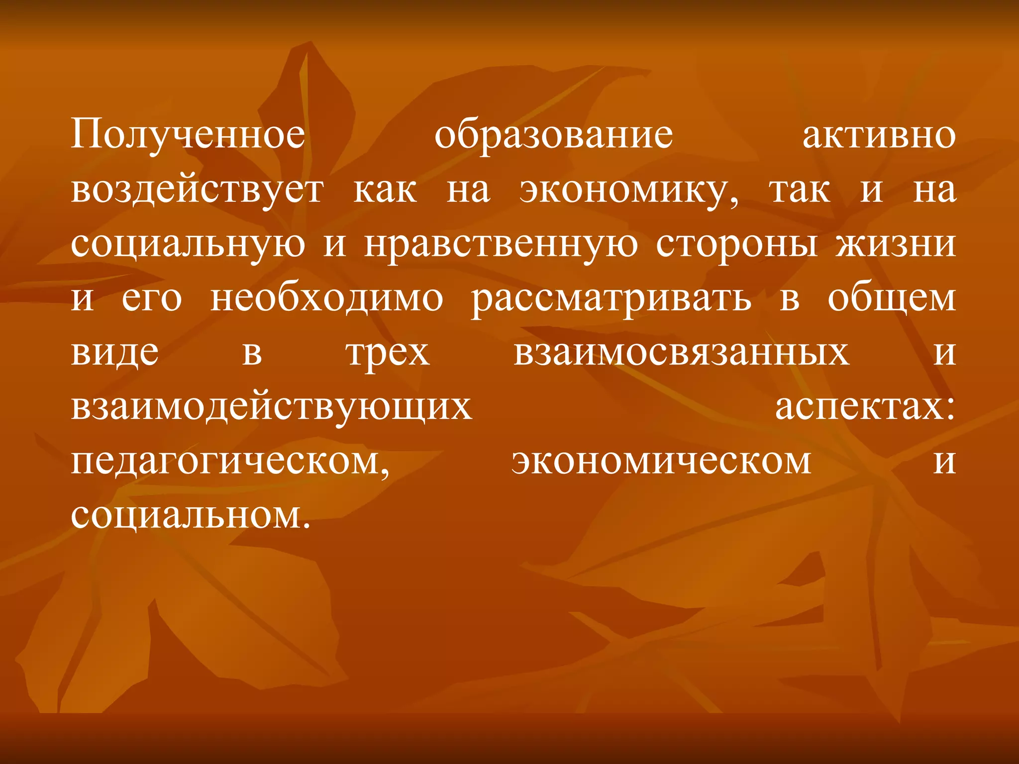 Полученное образование активно воздействует как на экономику, так и на социальную и нравственную стороны жизни и его необходимо рассматривать в общем виде в трех взаимосвязанных и взаимодействующих аспектах: педагогическом, экономическом и социальном.  