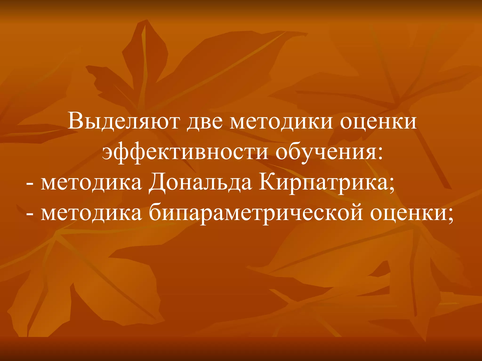Выделяют две методики оценки  эффективности обучения: - методика Дональда Кирпатрика; - методика бипараметрической оценки; 