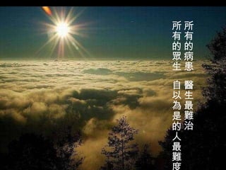 所有的病患  醫生最難治 所有的眾生  自以為是的人最難度   