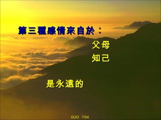 第三種感情來自於︰  父母 知己 是永遠的 GUO  7/04 